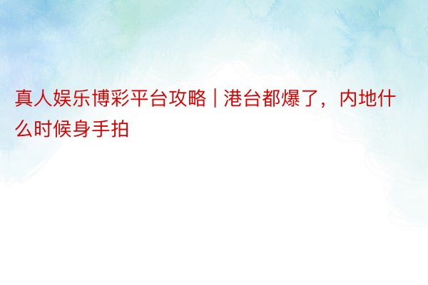 真人娱乐博彩平台攻略 | 港台都爆了，内地什么时候身手拍