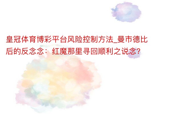 皇冠体育博彩平台风险控制方法_曼市德比后的反念念：红魔那里寻回顺利之说念？