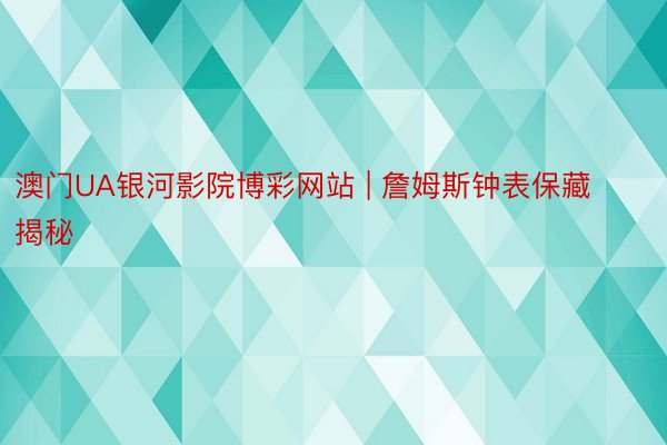 澳门UA银河影院博彩网站 | 詹姆斯钟表保藏揭秘
