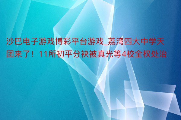 沙巴电子游戏博彩平台游戏_荔湾四大中学天团来了！11所初平分袂被真光等4校全权处治