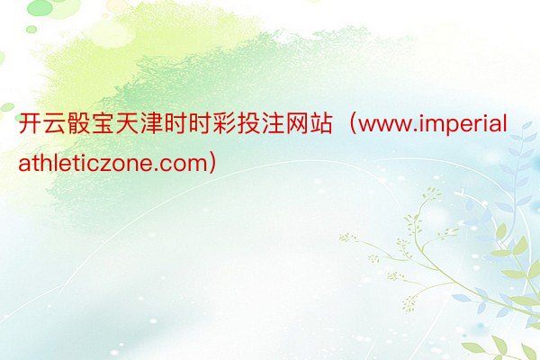 开云骰宝天津时时彩投注网站（www.imperialathleticzone.com）