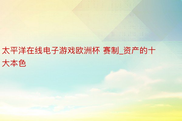 太平洋在线电子游戏欧洲杯 赛制_资产的十大本色