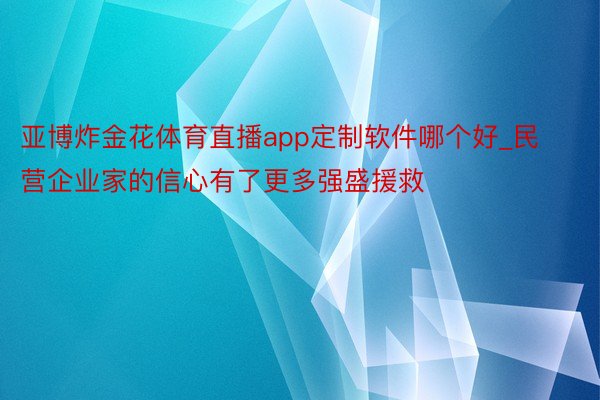 亚博炸金花体育直播app定制软件哪个好_民营企业家的信心有了更多强盛援救