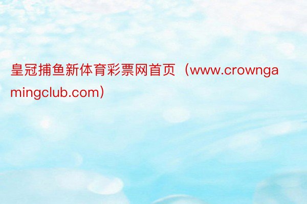 皇冠捕鱼新体育彩票网首页（www.crowngamingclub.com）