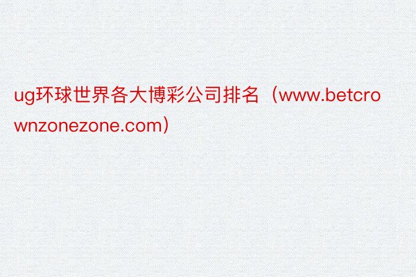 ug环球世界各大博彩公司排名（www.betcrownzonezone.com）