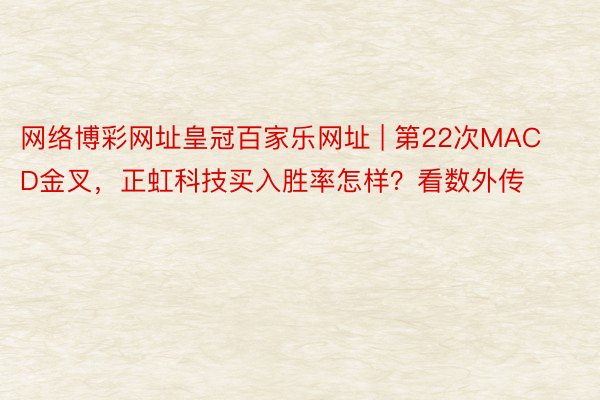 网络博彩网址皇冠百家乐网址 | 第22次MACD金叉，正虹科技买入胜率怎样？看数外传
