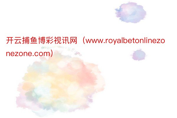 开云捕鱼博彩视讯网（www.royalbetonlinezonezone.com）