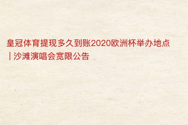 皇冠体育提现多久到账2020欧洲杯举办地点 | 沙滩演唱会宽限公告