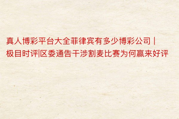真人博彩平台大全菲律宾有多少博彩公司 | 极目时评|区委通告干涉割麦比赛为何赢来好评