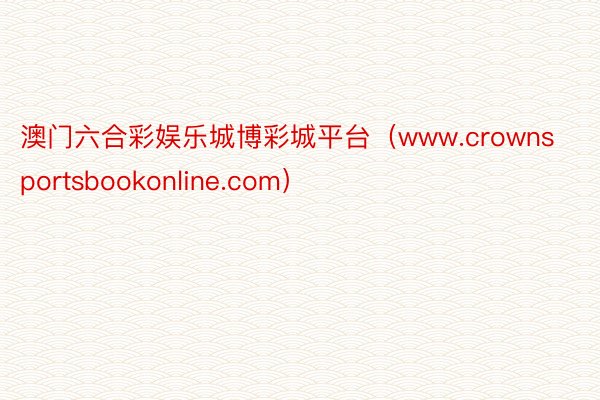 澳门六合彩娱乐城博彩城平台（www.crownsportsbookonline.com）