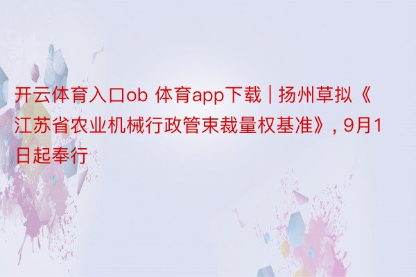 开云体育入口ob 体育app下载 | 扬州草拟《江苏省农业机械行政管束裁量权基准》, 9月1日起奉行