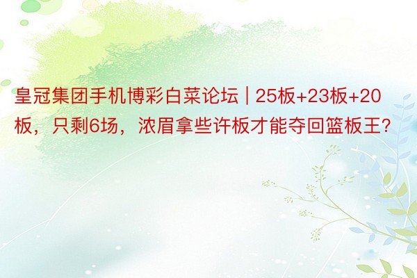 皇冠集团手机博彩白菜论坛 | 25板+23板+20板，只剩6场，浓眉拿些许板才能夺回篮板王？