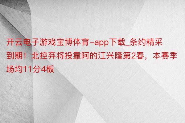 开云电子游戏宝博体育-app下载_条约精采到期！北控弃将投靠阿的江兴隆第2春，本赛季场均11分4板