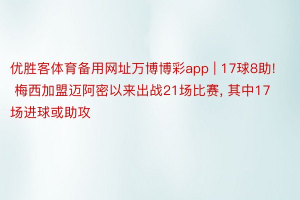 优胜客体育备用网址万博博彩app | 17球8助! 梅西加盟迈阿密以来出战21场比赛, 其中17场进球或助攻