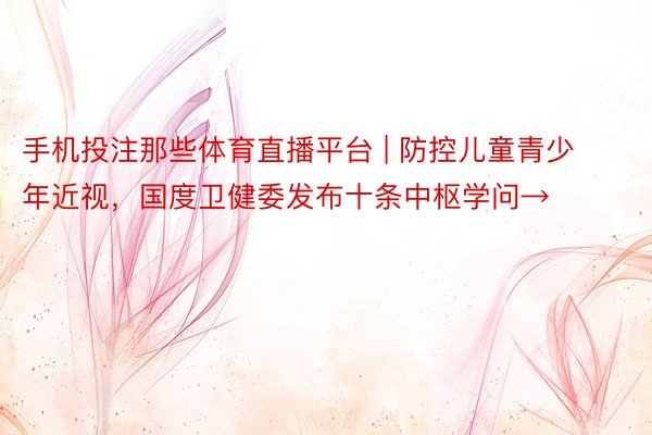 手机投注那些体育直播平台 | 防控儿童青少年近视，国度卫健委发布十条中枢学问→
