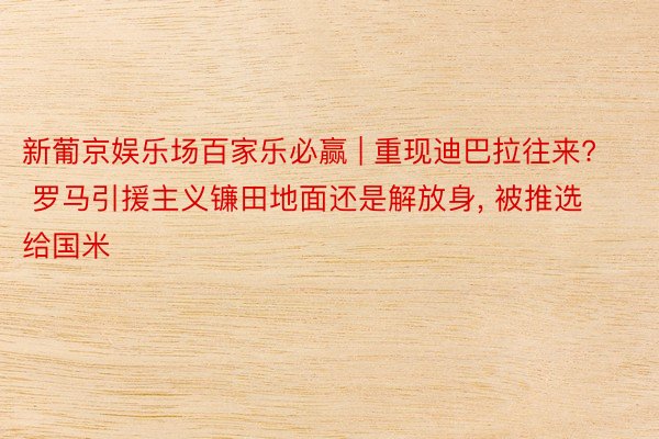 新葡京娱乐场百家乐必赢 | 重现迪巴拉往来? 罗马引援主义镰田地面还是解放身, 被推选给国米