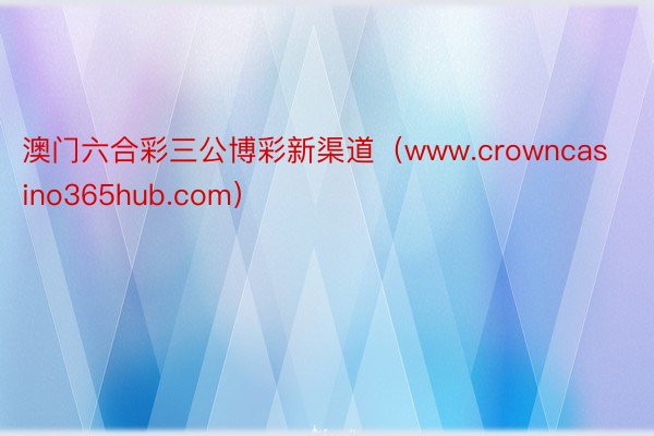 澳门六合彩三公博彩新渠道（www.crowncasino365hub.com）