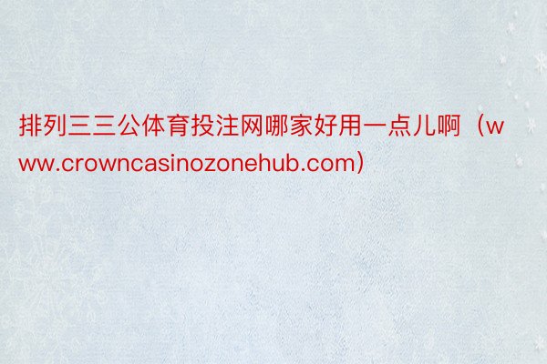 排列三三公体育投注网哪家好用一点儿啊（www.crowncasinozonehub.com）