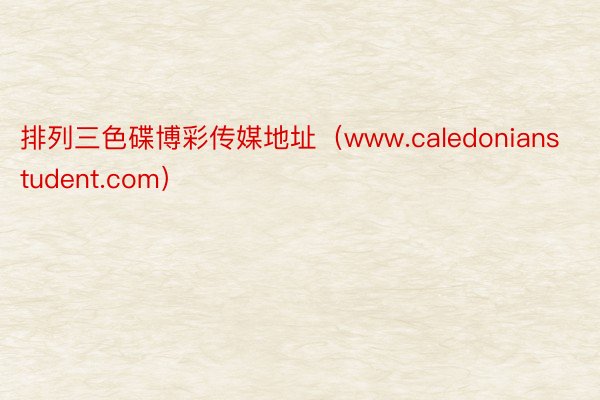 排列三色碟博彩传媒地址（www.caledonianstudent.com）