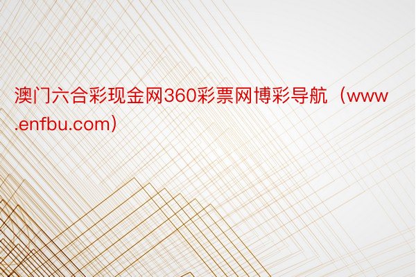 澳门六合彩现金网360彩票网博彩导航（www.enfbu.com）