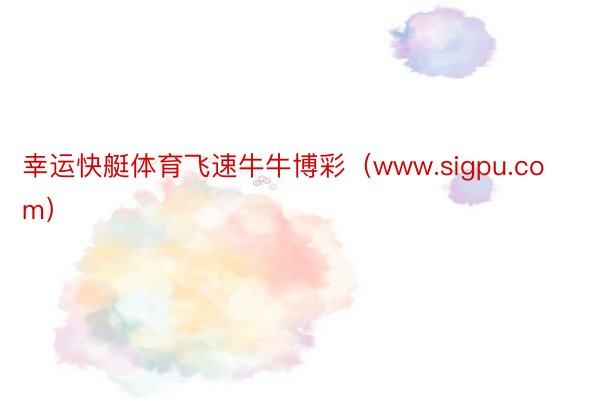 幸运快艇体育飞速牛牛博彩（www.sigpu.com）