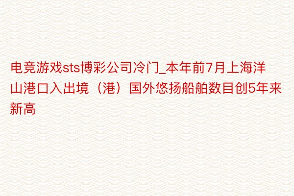 电竞游戏sts博彩公司冷门_本年前7月上海洋山港口入出境（港）国外悠扬船舶数目创5年来新高