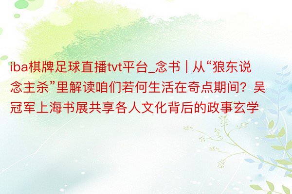 iba棋牌足球直播tvt平台_念书 | 从“狼东说念主杀”里解读咱们若何生活在奇点期间？吴冠军上海书展共享各人文化背后的政事玄学