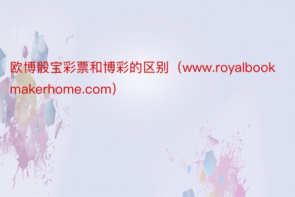 欧博骰宝彩票和博彩的区别（www.royalbookmakerhome.com）