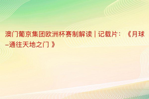澳门葡京集团欧洲杯赛制解读 | 记载片:《月球-通往天地之门 》