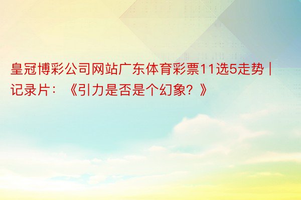 皇冠博彩公司网站广东体育彩票11选5走势 | 记录片:《引力是否是个幻象?》