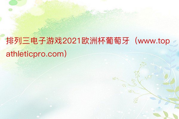 排列三电子游戏2021欧洲杯葡萄牙（www.topathleticpro.com）