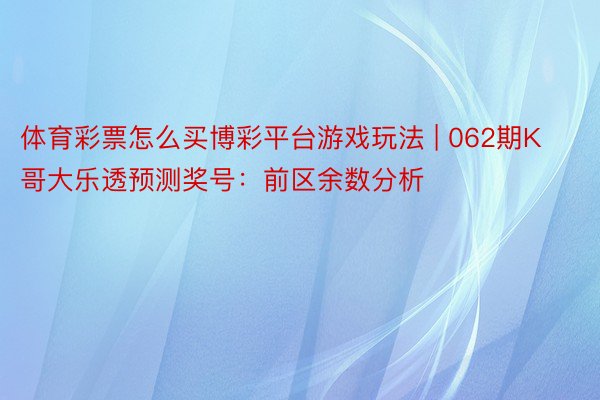 体育彩票怎么买博彩平台游戏玩法 | 062期K哥大乐透预测奖号：前区余数分析