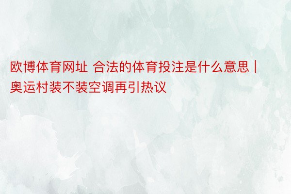 欧博体育网址 合法的体育投注是什么意思 | 奥运村装不装空调再引热议
