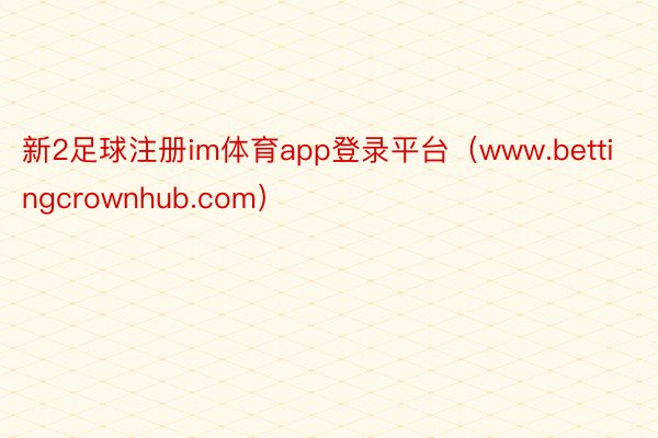 新2足球注册im体育app登录平台（www.bettingcrownhub.com）