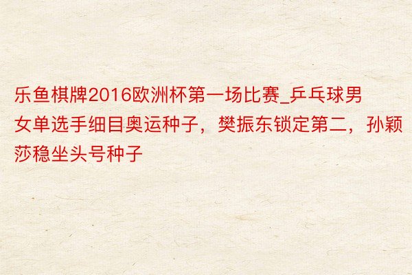 乐鱼棋牌2016欧洲杯第一场比赛_乒乓球男女单选手细目奥运种子，樊振东锁定第二，孙颖莎稳坐头号种子