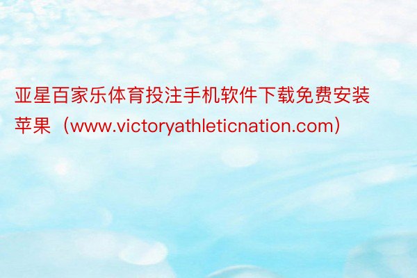 亚星百家乐体育投注手机软件下载免费安装苹果（www.victoryathleticnation.com）