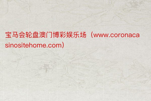 宝马会轮盘澳门博彩娱乐场（www.coronacasinositehome.com）