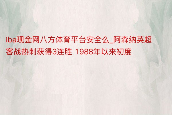 iba现金网八方体育平台安全么_阿森纳英超客战热刺获得3连胜 1988年以来初度