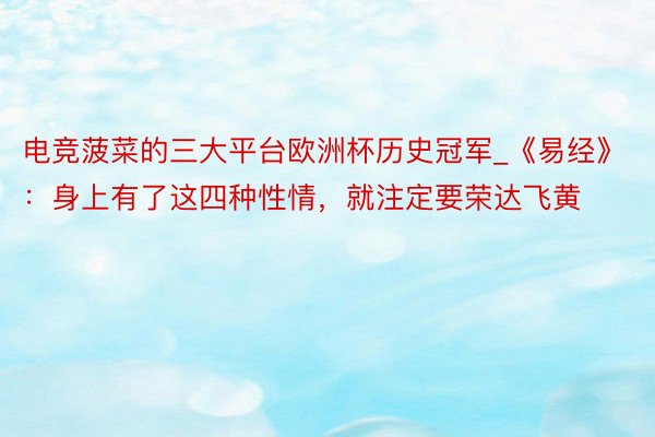 电竞菠菜的三大平台欧洲杯历史冠军_《易经》：身上有了这四种性情，就注定要荣达飞黄