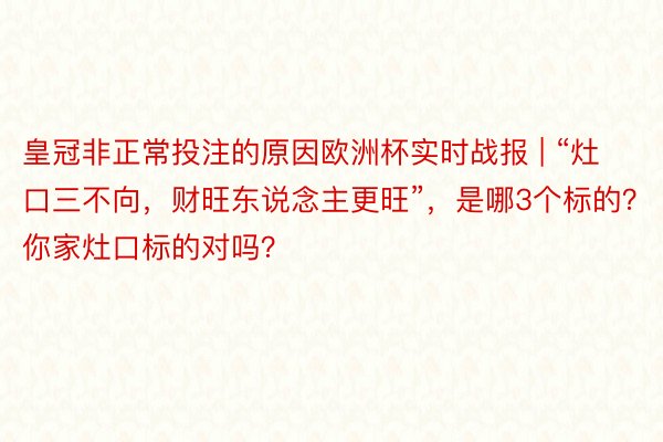 皇冠非正常投注的原因欧洲杯实时战报 | “灶口三不向，财旺东说念主更旺”，是哪3个标的？你家灶口标的对吗？