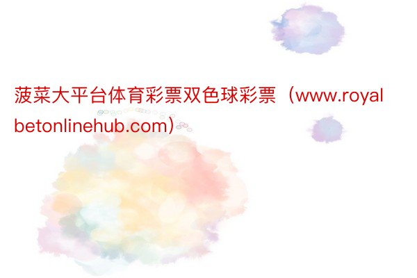菠菜大平台体育彩票双色球彩票（www.royalbetonlinehub.com）