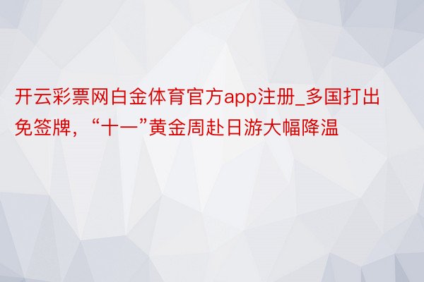 开云彩票网白金体育官方app注册_多国打出免签牌，“十一”黄金周赴日游大幅降温