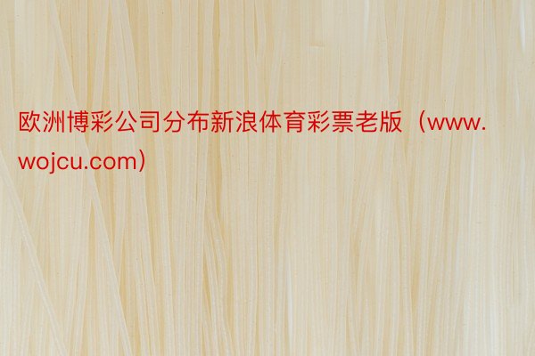 欧洲博彩公司分布新浪体育彩票老版（www.wojcu.com）
