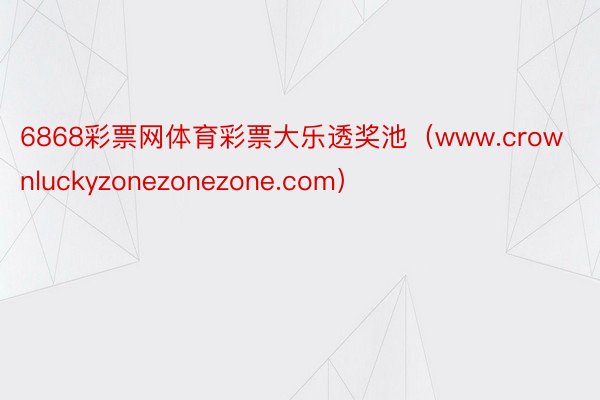 6868彩票网体育彩票大乐透奖池（www.crownluckyzonezonezone.com）